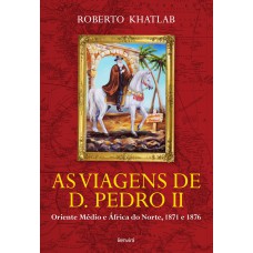 As Viagens De D. Pedro Ii: Oriente Médio E áfrica Do Norte, 1871 E 1876