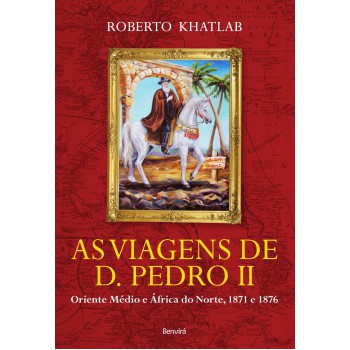 As Viagens De D. Pedro Ii: Oriente Médio E áfrica Do Norte, 1871 E 1876