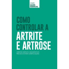 Coleção Saúde Essencial - Como Controlar A Artrite E Artrose