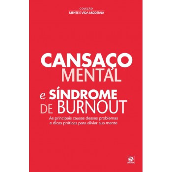 Coleção Mente E Vida Moderna - Cansaço Mental E Síndrome De Burnout: As Principais Causas Desses Problemas E Dicas Práticas Para Aliviar Sua Mente