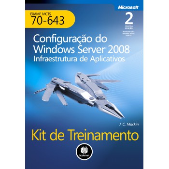 Kit De Treinamento Mcts (exame 70-643): Configuração Do Windows Server 2008 Infraestrutura De Aplicativos