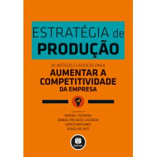 Estratégia De Produção: 20 Artigos Clássicos Para Aumentar A Competitividade Da Empresa