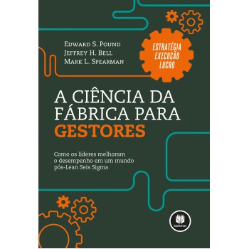 A Ciência Da Fábrica Para Gestores: Como Os Líderes Melhoram O Desempenho Em Um Mundo Pós-lean Seis Sigmas