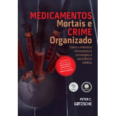 Medicamentos Mortais E Crime Organizado: Como A Indústria Farmacêutica Corrompeu A Assistência Médica