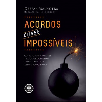 Acordos Quase Impossíveis: Como Superar Impasses E Resolver Conflitos Difíceis Sem Usar Dinheiro Ou Força