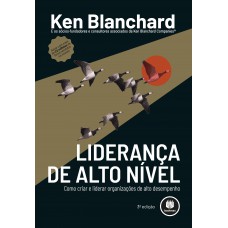 Liderança De Alto Nível: Como Criar E Liderar Organizações De Alto Desempenho