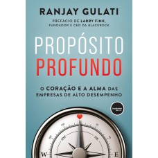 Propósito Profundo: O Coração E A Alma Das Empresas De Alto Desempenho