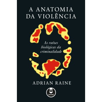 A Anatomia Da Violência: As Raízes Biológicas Da Criminalidade