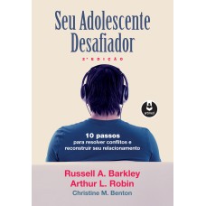 Seu Adolescente Desafiador: 10 Passos Para Resolver Conflitos E Reconstruir Seu Relacionamento