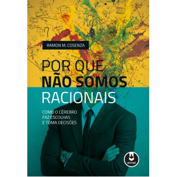 Por Que Não Somos Racionais: Como O Cérebro Faz Escolhas E Toma Decisões