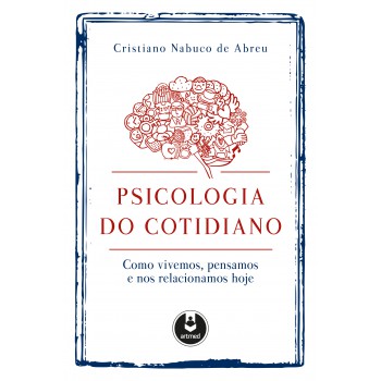 Psicologia Do Cotidiano: Como Vivemos, Pensamos E Nos Relacionamos Hoje