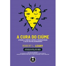 A Cura Do Ciúme: Aprenda A Confiar, Supere A Possessividade E Salve Seu Relacionamento