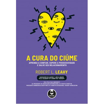 A Cura Do Ciúme: Aprenda A Confiar, Supere A Possessividade E Salve Seu Relacionamento