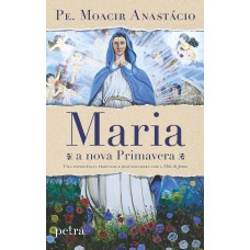 Maria, A Nova Primavera: Uma Experiência Profunda E Restauradora Com A Mãe De Jesus