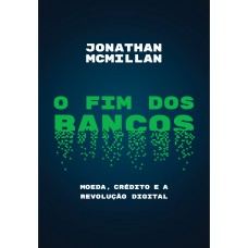 O Fim Dos Bancos: Moeda, Crédito E A Revolução Digital