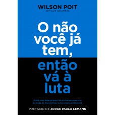 O Não Você Já Tem, Então Vá à Luta: Como Uma Ideia Simples, De Um Homem Que Veio Do Nada, Se Transformou Numa Empresa Milionária