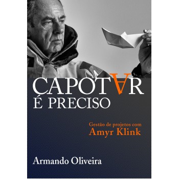 Capotar é Preciso: Gestão De Projetos Com Amyr Klink