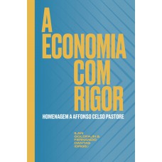 A Economia Com Rigor: Homenagem A Affonso Celso Pastore