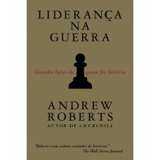 Liderança Na Guerra: Grandes Lições De Quem Fez História