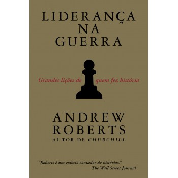 Liderança Na Guerra: Grandes Lições De Quem Fez História