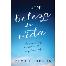 A Beleza Da Vida: A Incerteza, A Mudança, A Felicidade