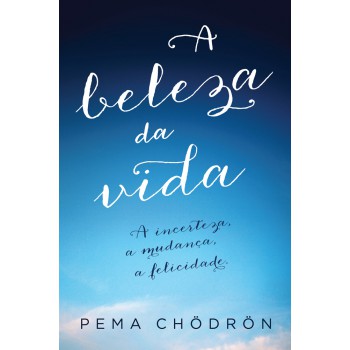 A Beleza Da Vida: A Incerteza, A Mudança, A Felicidade