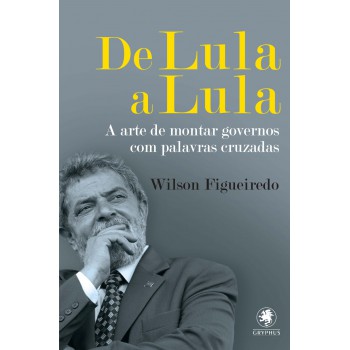 De Lula a Lula: A arte de montar governos com palavras cruzadas