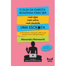 O Guia da Garota Boazinha para ser uma Escr*ta: A arte de falar o que quer, pedir o que precisa, e ter a vida que merece