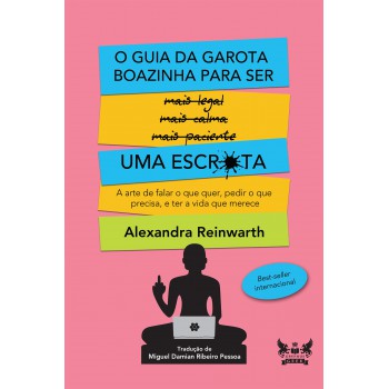 O Guia da Garota Boazinha para ser uma Escr*ta: A arte de falar o que quer, pedir o que precisa, e ter a vida que merece