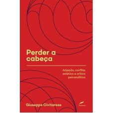 Perder a cabeça: Abjeção, conflito estético e crítica psicanalítica