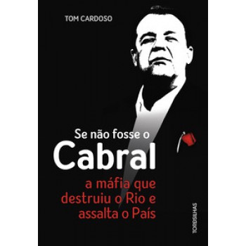 Se Não Fosse O Cabral: A Máfia Que Destruiu O Rio E Assalta O País