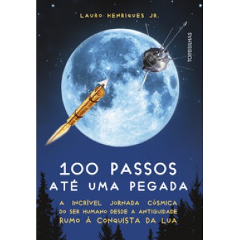 100 Passos Até Uma Pegada: A Incrível Jornada Cósmica Do Ser Humano Desde A Antiguidade Rumo à Conquista Da Lua