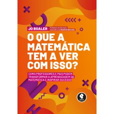 O Que A Matemática Tem A Ver Com Isso?: Como Professores E Pais Podem Transformar A Aprendizagem Da Matemática E Inspirar Sucesso