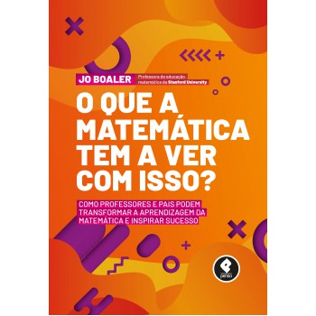 O Que A Matemática Tem A Ver Com Isso?: Como Professores E Pais Podem Transformar A Aprendizagem Da Matemática E Inspirar Sucesso