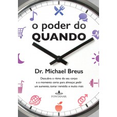 O Poder Do Quando: Descubra O Ritmo Do Seu Corpo E O Momento Certo Para Almoçar, Pedir Um Aumento, Tomar Remédio E Muito Mais