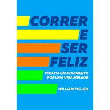 Correr E Ser Feliz: Terapia Em Movimento Por Uma Vida Melhor