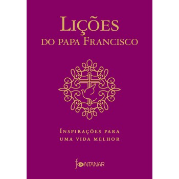 Lições Do Papa Francisco: Inspirações Para Uma Vida Melhor