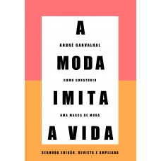 A Moda Imita A Vida (nova Edição): Como Construir Uma Marca De Moda