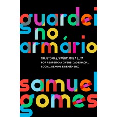 Guardei No Armário (nova Edição): Trajetórias, Vivências E A Luta Por Respeito à Diversidade Racial, Social, Sexual E De Gênero