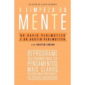 A Limpeza Da Mente: Reprograme Seu Cérebro Para Ter Pensamentos Mais Claros, Relações Mais Profundas E Felicidade Duradoura