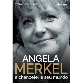 Angela Merkel: A Chanceler E Seu Mundo