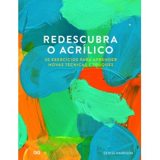 Redescubra O Acrilico: 30 Exercicios Para Aprender Novas Tecnicas E Truques