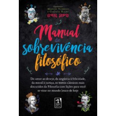 Manual De Sobrevivência Filosófico: Do Amor Ao Desejo, Da Angústia à Felicidade,da Moral à Justiça, Os Textos Clássicos Mais Discutidos Da Filosofia Com Lições Para Você Se Virar No Mundo Louco De Hoje