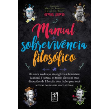 Manual De Sobrevivência Filosófico: Do Amor Ao Desejo, Da Angústia à Felicidade,da Moral à Justiça, Os Textos Clássicos Mais Discutidos Da Filosofia Com Lições Para Você Se Virar No Mundo Louco De Hoje