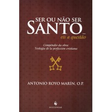 Ser Ou Não Ser Santo? Eis A Questão. Compêndio Da Obra: Teologia De La Perfección Cristiana