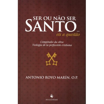 Ser Ou Não Ser Santo? Eis A Questão. Compêndio Da Obra: Teologia De La Perfección Cristiana