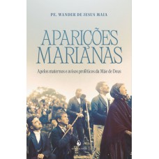 Aparições Marianas: Apelos Maternos E Avisos Proféticos Da Mãe De Deus