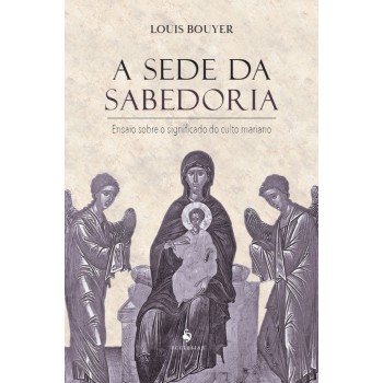 A Sede Da Sabedoria: Ensaio Sobre O Significado Do Culto Mariano