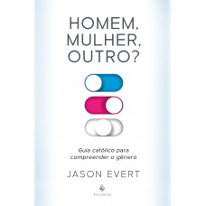 Homem, Mulher, Outro? Guia Católico Para Compreender O Gênero