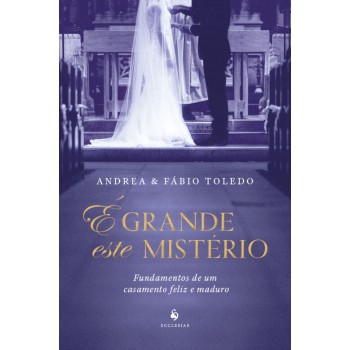 é Grande Este Mistério: Fundamentos De Um Casamento Feliz E Maduro